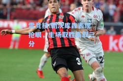 雷竞技:勒沃库森表现抢眼，主场取胜豪取三分