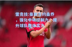 雷竞技:曼联签约桑乔，强化中场控制力，提升球队整体实力