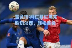 雷竞技:拜仁慕尼黑完胜切尔西，轻松晋级