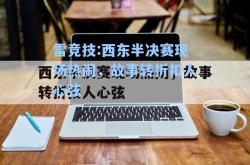 雷竞技:西东半决赛现场热闹，故事转折扣人心弦