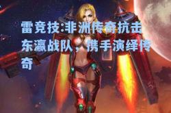雷竞技:非洲传奇抗击东瀛战队，携手演绎传奇