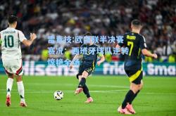 雷竞技:欧国联半决赛赛况：西班牙球队逆转惊艳全场