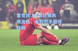 雷竞技:RB莱比锡表现出色，击败对手取得胜利