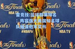 雷竞技:篮球联赛排名：阵容强大美国知名球队瞄准冠军奖杯