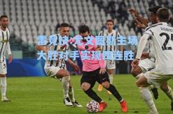 雷竞技:尤文图斯主场大胜对手实现四连胜
