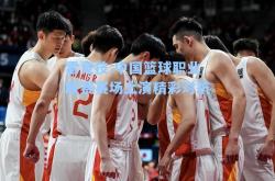 雷竞技:中国篮球职业联赛赛场上演精彩对抗