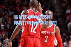 雷竞技:NBA总决赛即将打响火箭势如破竹
