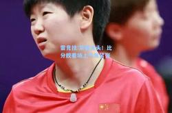 雷竞技:紧要关头！比分胶着场上气氛紧张