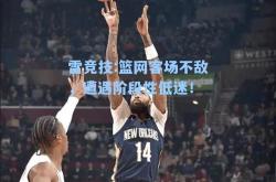雷竞技:篮网客场不敌，遭遇阶段性低迷！