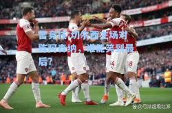 雷竞技:切尔西主场对阵阿森纳，谁能笑到最后？