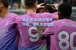 雷竞技:AC米兰遭遇不敌，球队状态低迷