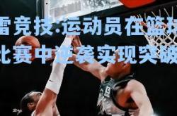 雷竞技:运动员在篮球比赛中逆袭实现突破