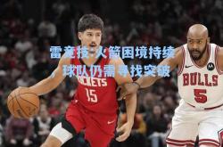 雷竞技:火箭困境持续，球队仍需寻找突破