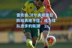 雷竞技:沃尔夫斯堡后防线表现不佳，成为球队进步的瓶颈
