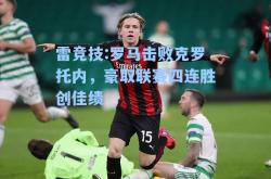 雷竞技:罗马击败克罗托内，豪取联赛四连胜创佳绩