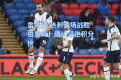 雷竞技:热刺客场战胜伯恩利，继续领跑积分榜