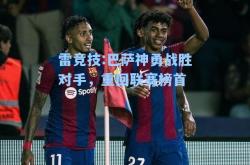 雷竞技:巴萨神勇战胜对手，重回联赛榜首