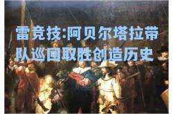 雷竞技:阿贝尔塔拉带队巡回取胜创造历史