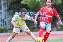 雷竞技:高校女生足球联赛火热进行，技战术有亮点