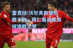 雷竞技:沃尔夫斯堡险胜不败，拜仁慕尼黑慨叹连胜之梦