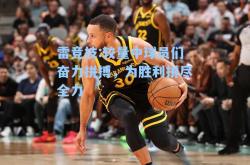 雷竞技:较量中球员们奋力拼搏，为胜利拼尽全力