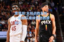雷竞技:太阳战胜灰熊！太阳队继续追赶西部前八