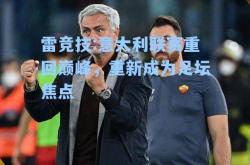 雷竞技:意大利联赛重回巅峰，重新成为足坛焦点