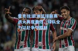 雷竞技:欧洲篮球联赛战火再度重燃，球队全力以赴争夺胜利