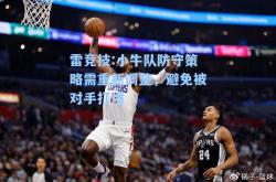 雷竞技:小牛队防守策略需重新调整，避免被对手打爆