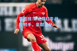雷竞技:莱比锡红牛战胜对手，豪取三分