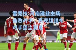 雷竞技:河南建业主场击败对手，表现超强令对手望尘莫及