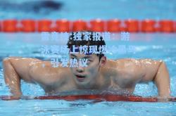 雷竞技:独家报道：游泳赛场上惊现爆冷黑马，引发热议