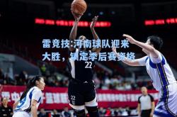 雷竞技:河南球队迎来大胜，锁定季后赛资格