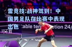 雷竞技:战神驾到！中国男足队在比赛中表现出色