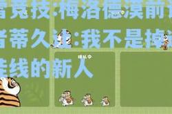 雷竞技:梅洛德漠前记者蒂久让:我不是掉进挂线的新人