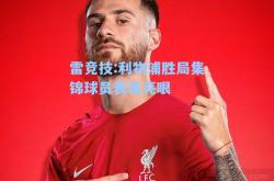 雷竞技:利物浦胜局集锦球员表现亮眼