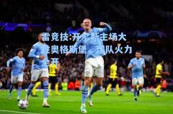 雷竞技:开尔斯主场大胜奥格斯堡，球队火力全开
