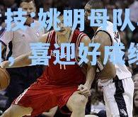 雷竞技:姚明母队再次胜利，喜迎好成绩