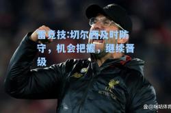 雷竞技:切尔西及时防守，机会把握，继续晋级