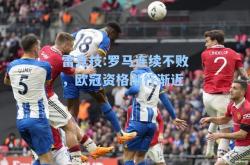 雷竞技:罗马连续不败，欧冠资格渐行渐近