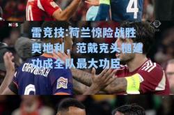 雷竞技:荷兰惊险战胜奥地利，范戴克头槌建功成全队最大功臣