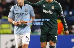 雷竞技:曼城强势逆转，晋级八强稳固