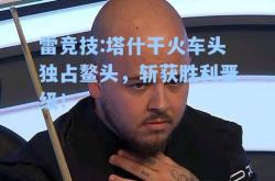 雷竞技:塔什干火车头独占鳌头，斩获胜利晋级！