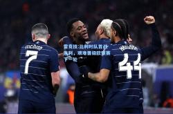 雷竞技:比利时队首战失利，艰难晋级欧预赛下一轮