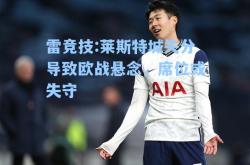 雷竞技:莱斯特城失分导致欧战悬念，席位或失守
