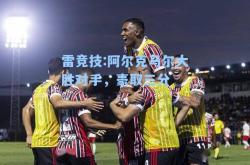 雷竞技:阿尔克马尔大胜对手，豪取三分