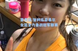 雷竞技:智利瓜亚基尔女篮全力备战冠军联赛