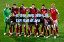 雷竞技:丹麦国家队备战迎接关键比赛