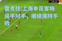 雷竞技:上海申花客场逼平对手，继续保持不败