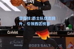 雷竞技:爵士队状态回升，引领西区榜首